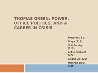 THOMAS GREEN: POWER,
OFFICE POLITICS, AND A
CAREER IN CRISIS
Presented By:
Divya (212)
Udit Pandey
(219)
Ankur Garhwal
(222)
Gagan Vij (223)
Harshita Dalal
(226)
 