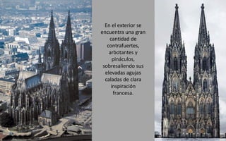 En el exterior se
encuentra una gran
cantidad de
contrafuertes,
arbotantes y
pináculos,
sobresaliendo sus
elevadas agujas
caladas de clara
inspiración
francesa.
 