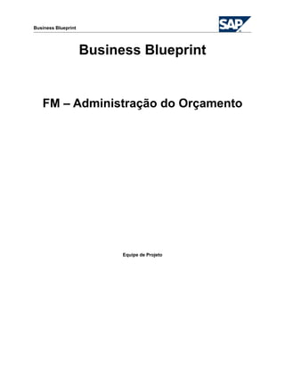 Business Blueprint
Business Blueprint
FM – Administração do Orçamento
Equipe de Projeto
 