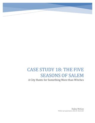 CASE STUDY 18: THE FIVE
SEASONS OF SALEM
A City Hunts for Something More than Witches
Haley McGee
PR192, SpringSemester, 2015, Dr. Martinelli
 