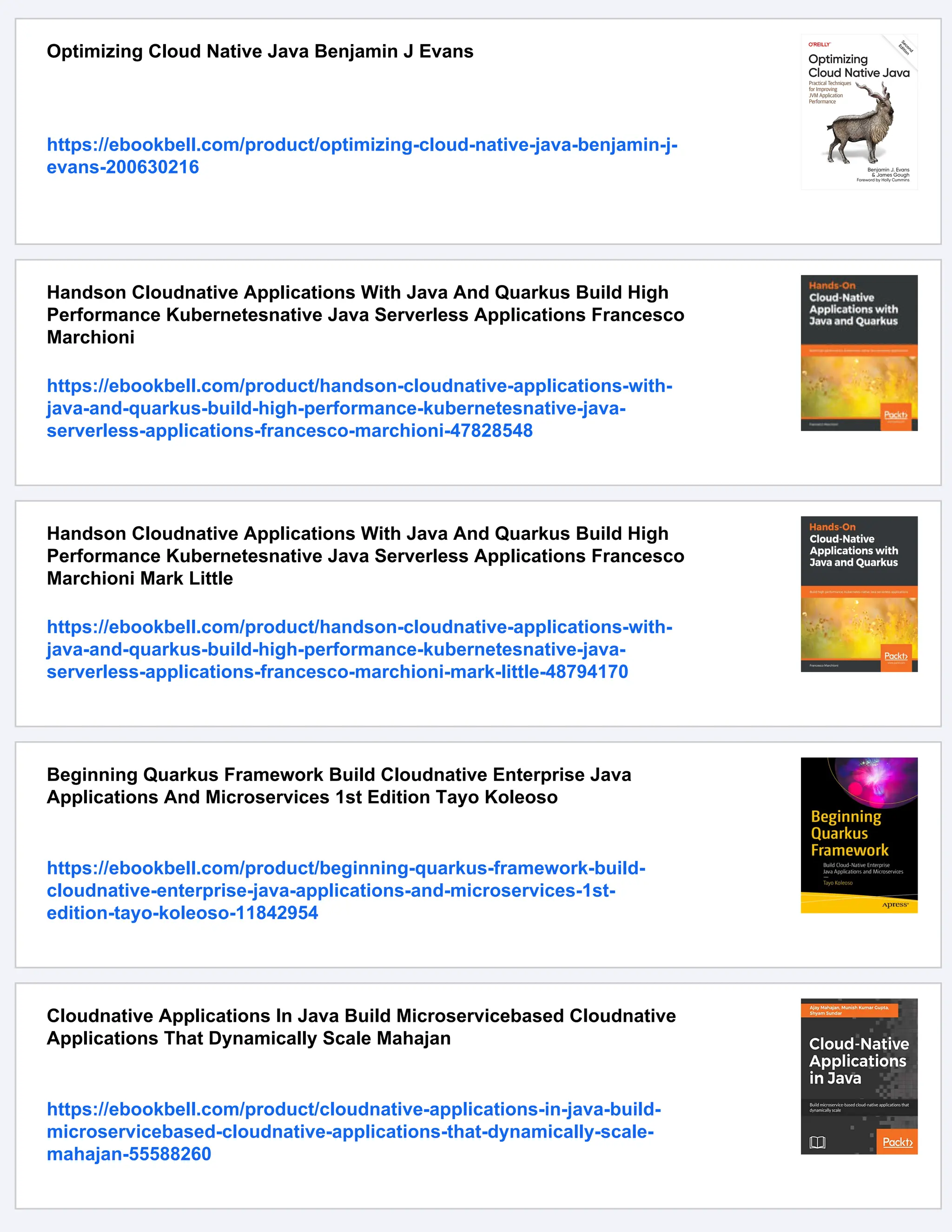 Optimizing Cloud Native Java Benjamin J Evans
https://ebookbell.com/product/optimizing-cloud-native-java-benjamin-j-
evans-200630216
Handson Cloudnative Applications With Java And Quarkus Build High
Performance Kubernetesnative Java Serverless Applications Francesco
Marchioni
https://ebookbell.com/product/handson-cloudnative-applications-with-
java-and-quarkus-build-high-performance-kubernetesnative-java-
serverless-applications-francesco-marchioni-47828548
Handson Cloudnative Applications With Java And Quarkus Build High
Performance Kubernetesnative Java Serverless Applications Francesco
Marchioni Mark Little
https://ebookbell.com/product/handson-cloudnative-applications-with-
java-and-quarkus-build-high-performance-kubernetesnative-java-
serverless-applications-francesco-marchioni-mark-little-48794170
Beginning Quarkus Framework Build Cloudnative Enterprise Java
Applications And Microservices 1st Edition Tayo Koleoso
https://ebookbell.com/product/beginning-quarkus-framework-build-
cloudnative-enterprise-java-applications-and-microservices-1st-
edition-tayo-koleoso-11842954
Cloudnative Applications In Java Build Microservicebased Cloudnative
Applications That Dynamically Scale Mahajan
https://ebookbell.com/product/cloudnative-applications-in-java-build-
microservicebased-cloudnative-applications-that-dynamically-scale-
mahajan-55588260
 