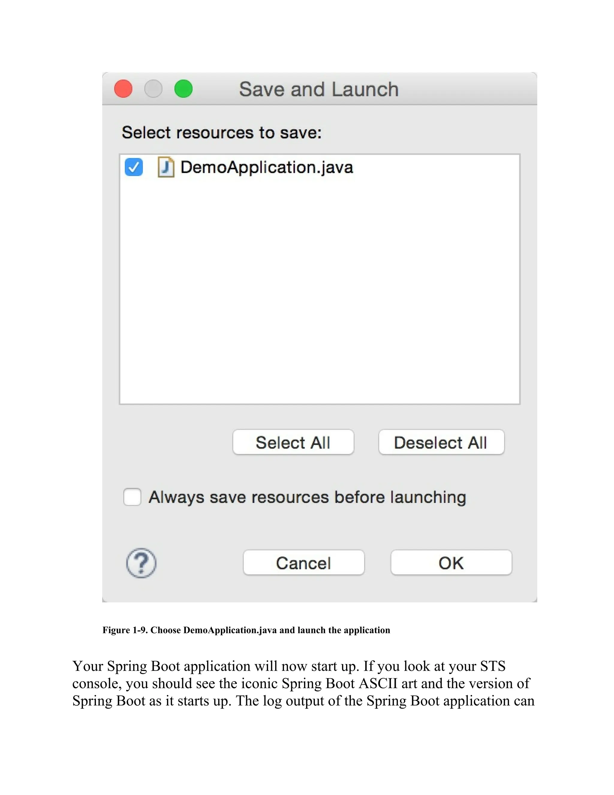 Figure 1-9. Choose DemoApplication.java and launch the application
Your Spring Boot application will now start up. If you look at your STS
console, you should see the iconic Spring Boot ASCII art and the version of
Spring Boot as it starts up. The log output of the Spring Boot application can
 