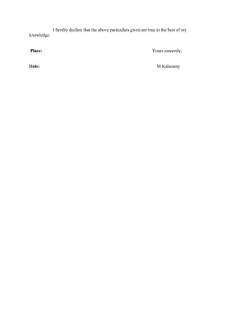 I hereby declare that the above particulars given are true to the best of my
knowledge.
Place: Yours sincerely,
Date: M.Kalasamy
 