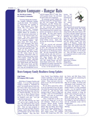 PAGE   4


           Bravo Company - Hangar Rats
           By MAJ Ryan Guthrie                       with B Company and 277th ASB. They            lowing     Sol-
           B Company Commander                       will be greatly missed. We wish them          diers who are
                                                     the best in their next assignments.           assuming posi-
                Greetings Hangar Rat Families:           We promoted several Soldiers this         tions in the
           The company distributed multiple          month to include PFC Edward Hernan-           Task Forces
           awards this month. The Certificate        dez, PFC Joel Vasquez, PFC Shane              for    demon-
           of Achievement was awarded to             Montgomery, and PFC William Bar-              strating     the
           PFC Adam Bauman, PV2 Bryce                nett to the rank of Private First Class.      best of service.
           Wood, SPC Cory Gagnon, PFC                We also promoted SPC Montine                  They deserved and earned this reassign-
           Darryl Allen, SPC Jonathan                Robersonblue to the rank of Specialist.       ment. SPC Robert Sands, SPC Joshua
           Shepard, SPC Robert Dees and PV2          They demonstrated the technical com-          Hakemake, SPC Cory Gagnon, SPC
           Stephen Dubois for excellence in          petence and maturity to advance to the        Adam Steimle, SPC Josef Larareo, SPC
           safety and personal achievement in        next grade. We have great expecta-            Leo Davis, and SGT Joshua Cook were
           service to the welcome home cere-         tions for them to continue to grow in         reassigned to TF Tigershark. SPC Julio
           monies. The Army Achievement              their chosen profession.          We re-      Mendoza, SGT Fulgencio Solar, SPC
           medal (AAM) was awarded to some           enlisted SPC Davis this month for con-        Sean Ginn, SGT Jorge Molina, SPC
           of our departing Soldiers. SPC            tinued military service. Again, only          Michael Walker, SPC Sudeep Khadka,
           Brian Hines, SGT Floyd Brown,             the best get the privilege of continued       and SGT Jeffery Frasher were reas-
           SPC Carlos Hernandez, SGT Jason           service.                                      signed to TF Phoenix. Finally, SGT
           Katayama, and SSG Miquel Diaz                 We also received and welcomed             Bobby Junge, SGT Clifford Hiatt, SPC
           demonstrated outstanding service to       outstanding Soldiers to our formation         Robert Dees, SPC Bobby Reid, SGT
           the unit and earned the AAM. The          in April. We welcomed CW3 Robert              Joel Huddleston, SPC Benjamin Walk-
           AAM was also awarded to PFC               Pierce and his family who will assume         der, SPC Aaron Green, and SPC Jacob
           Adam Bauman, SPC Brian Tarbell,           the position as our Production Control        Reed were reassigned to TF Six Shoot-
           and SPC Joshua Hanna for their            OIC. We also welcomed SPC James               ers. They will make us proud in the
           outstanding achievement while as-         Comoda and his wife who will be re-           new assignment and are a credit to their
           signed on maintenance teams outside       enlisting shortly, PFC Ashley Lecarno,        departed unit.
           of the company. Finally, The Army         PFC Gage Smolko, SGT Orales
           Commendation Medal (ARCOM)                Stroud, PFC Wallace Ellis and his             Until next month,
           was awarded to SGT Robert Messer,         wife, SPC Phillip Greene, and SGT             Major Ryan A Guthrie
           SGT Thanh Huynh, SFC Brent Hel-           James Harper and his wife. Our new-           Hangar Rat 6
           frich, SSG Lonnie Smith, and SSG          est additions are greatly welcomed into       (315) 772-4239
           Matthew Fisher in appreciation for        the fold of our unit with enthusiasm.         ryan.a.guthrie@us.army.mil
           their long and distinguished service          In turn, we bid farewell to the fol-



           Bravo Company Family Readiness Group Updates
           Gigi Tomsu                                  Army Family Team Building, which             nie Sierra, and SSG Bruce Irwin.
           B Company FRG Leader                        contains workshops to educate people         Thank you again for volunteering for
                                                       on Army life, military terms, and pro-       our company!
               Hello Bravo Company Families and        cedures. Those were just a few pro-              Our next FRG Meeting will be
            Soldiers. It is now May and warmer         grams so go to the ACS and find what         May 10th at 5:30pm. It will be at the
            weather is settling in. Hopefully for      interests you.                               Adirondack Creek Community Cen-
            good! Get outside and have some fun.           We are still in need of key callers.     ter located on main post. This is
            Fort Drum offers many activities and       If you are interested or have any ques-      another potluck, so bring something
            places to check out. Go bowling at the     tions about the position please feel free    to share. It is not required to bring
            Pines Plains Bowling Center and eat at     to contact me. The next key caller           food so feel free to join us. Children
            Lil‘ Skeeters Bar-B-Q. Try out a fit-      training is May 8th from 2-3:30pm and        are always welcome so bring the
            ness class at Monti Physical Fitness       5-6:30pm. Call 315-772-0470/2848 to          family to the meeting for a good eve-
            Center or go to the McEwen Library         register. Call early for reservations        ning.     Here are directions from
            for children‘s story time. Let‘s get       and childcare is also available.             Mount Belvedere Gate. Take first
            motivated and stay active.                     Also, I would like to take a mo-         left on Po Valley Rd, take right on S
               Our last FRG Meeting was April          ment and say ―thank you‖ to our cur-         Riva Ridge Lp, take left on Kiska St,
            12th, and we had a speaker from the        rent volunteers. Thank you to Tiara          and the community center will be
            ACS. She talked about what is going        Guerrero, Minnie Snyder, Scarleth            straight ahead.
            on at the ACS and what they had to         Canales, Chelsie Barnette, Jessica               I hope to see you at the next FRG
            offer. There are many programs to          Moore, SPC Jose Muniz, SGT Jeffery           Meeting.
            choose from such as Family Advocacy        Frasher, SPC Roman Raubertas, SPC
            Program, which offers Parent Educa-        Sean Tomsu, PFC Edward Morgan,               Gigi Tomsu
           L I B WorkshopsTand the New Parent
            tion E R T Y       IMES                    SGT Esdras Lucero, PV2 William               315-777-6521
            Support Program. They also have            Barnett, PFC Joseph Gum, SPC Tiffa-          bco.277_frg@yahoo.com
 