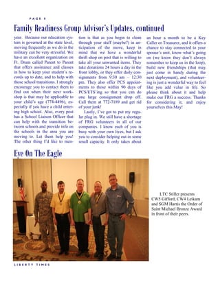 PAGE     8


Family Readiness Group Advisor’s Updates, continued
year. Because our education sys-       tion is that as you begin to clean       an hour a month to be a Key
tem is governed at the state level,    through your stuff (maybe?) in an-       Caller or Treasurer, and it offers a
moving frequently as we do in the      ticipation of the move, keep in          chance to stay connected to your
military can be very stressful. We     mind that we have a wonderful            spouse‘s unit, know what‘s going
have an excellent organization on      thrift shop on post that is willing to   on (we know they don‘t always
Ft. Drum called Parent to Parent       take all your unwanted items. They       remember to keep us in the loop),
that offers assistance and classes     take donations 24 hours a day in the     build new friendships (that may
in how to keep your student‘s re-      front lobby, or they offer daily con-    just come in handy during the
cords up to date, and to help with     signments from 9:30 am – 12:30           next deployment), and volunteer-
those school transitions. I strongly   pm. They also offer PCS appoint-         ing is just a wonderful way to feel
encourage you to contact them to       ments to those within 90 days of         like you add value in life. So
find out when their next work-         PCS/ETS‘ing so that you can do           please think about it and help
shop is that may be applicable to      one large consignment drop off.          make our FRG a success. Thanks
your child‘s age (774-4496), es-       Call them at 772-7189 and get rid        for considering it, and enjoy
pecially if you have a child enter-    of your junk!                            yourselves this May!
ing high school. Also, every post          Lastly, I‘ve got to put my regu-
has a School Liaison Officer that      lar plug in. We still have a shortage
can help with the transition be-       of FRG volunteers in all of our
tween schools and provide info on      companies. I know each of you is
the schools in the area you are        busy with your own lives, but I ask
moving to. Let them help you!          you to consider helping out in some
The other thing I‘d like to men-       small capacity. It only takes about


Eye On The Eagle


                                                                                       LTC Stiller presents
                                                                                  CW5 Gifford, CW4 Leikam
                                                                                  and SGM Harris the Order of
                                                                                  Saint Michael Bronze Award
                                                                                  in front of their peers.




LIBERTY      TIMES
 
