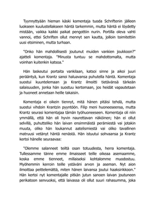 Tyynnyttyään hieman käski komentaja tuoda Schriftenin jälleen
luokseen kuulustellakseen häntä tarkemmin, mutta häntä ei löydetty
mistään, vaikka kaikki paikat pengottiin nurin. Portilla oleva vahti
vannoi, ettei Schriften ollut mennyt sen kautta, jolloin toimitettiin
uusi etsiminen, mutta turhaan.
"Onko hän mahdollisesti joutunut muiden vankien joukkoon?"
ajatteli komentaja. "Minusta tuntuu se mahdottomalta, mutta
voinhan kuitenkin katsoa."
Hän laskeutui portaita vankilaan, katsoi sinne ja aikoi juuri
perääntyä, kun Krantz sanoi haluavansa puhutella häntä. Komentaja
suostui kuuntelemaan ja Krantz ilmoitti tietävänsä tärkeän
salaisuuden, jonka hän suostuu kertomaan, jos heidät vapautetaan
ja huoneet annetaan heille takaisin.
Komentaja ei oikein tiennyt, mitä hänen pitäisi tehdä, mutta
suostui vihdoin Krantzin pyyntöön. Filip meni huoneeseensa, mutta
Krantz seurasi komentajaa tämän työhuoneeseen. Komentaja oli niin
ymmällä, että hän oli hyvin naurettavan näköinen; hän ei ollut
selvillä, puhutteliko hän laivan ensimmäistä perämiestä vai jotakin
muuta, oliko hän loukannut aatelismiestä vai oliko tavallinen
matruusi vetänyt häntä nenästä. Hän istuutui sohvaansa ja Krantz
kertoi hänelle seuraavaa:
"Olemme salanneet teiltä osan totuudesta, herra komentaja.
Tullessamme tänne emme ilmaisseet teille oikeaa asemaamme,
koska emme tienneet, millaiseksi kohtalomme muodostuu.
Myöhemmin kerroin teille ystäväni arvon ja aseman. Nyt aion
ilmoittaa peittelemättä, miten hänen laivansa joutui haaksirikkoon."
Hän kertoi nyt komentajalle pitkän jutun sanoen laivan joutuneen
perikatoon senvuoksi, että laivassa oli ollut suuri rahasumma, joka
 