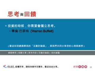 ◎ 投資的時候，你需要會獨立思考。 　～華倫‧巴菲特  (Warren Buffett)  總裁學苑  ∣  相關文章  ∣  更多內容   ∣  互動討論區  ∣  我的建議 ( 歡迎回到總裁學苑的「互動討論區」，與我們共同分享您的心得與感想 ) 版權所有，請保持著作完整性，歡迎自由分享。 思考 回饋 與 