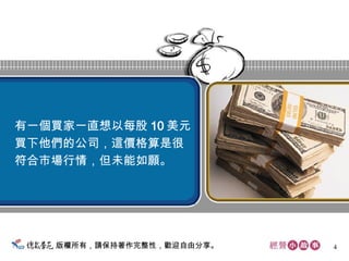 版權所有，請保持著作完整性，歡迎自由分享。 有一個買家一直想以每股 10 美元 買下他們的公司，這價格算是很 符合市場行情，但未能如願。  