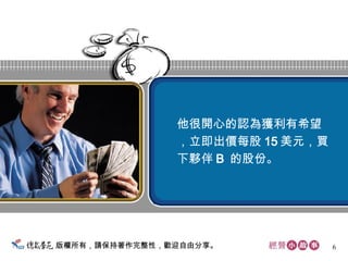版權所有，請保持著作完整性，歡迎自由分享。 他很開心的認為獲利有希望 ，立即出價每股 15 美元，買 下夥伴 B  的股份。  