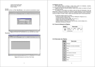 27
Largura da tela: 600 pixel’s.
Altura da tela: 300 pixel’s.
Borda: Simples.
Solução:
Na barra de Menu em File / New Window... abra a janela de propriedades a seguir:
Figura 3.3 Exemplo de Propriedades de uma nova tela a ser criada
Resultado:
Figura 3.2 Exemplo de uma Nova Tela Criada
28
3.2 Objetos de Tela
São inseridos sobre os bitmaps e desta forma podem ser deletados, copiados,
movidos e redimensionados sem mudanças na tela de fundo.
Objetos de Tela são elementos gráficos usados para mostrar os valores da Tag de
uma forma mais atraente.
Os Objetos de Tela podem ser criados a partir da barra de ferramentas. Uma vez
selecionado o objeto que se deseja criar mantenha o botão esquerdo do mouse pressionado
na área da tela enquanto movimenta o mouse (um retângulo pontilhado mostra o tamanho e
a forma do objeto). Ao soltar o botão o objeto será posicionado dentro da área especificada.
Os seguintes objetos podem ser criados:
· Primitivas do Editor Gráfico (Retas, Círculos, Retângulos, Polígonos, etc..);
· Controles (Alarmes, Históricos, etc);
· Imagens não vetoriais (Arquivos BMP, JPG, GIF, etc...).
· Imagens vetoriais (Arquivos WMF, EMF, etc).
· Controles Padrão do Windows (Lista, Editor de texto, Lista de seleção, etc.).
. Bibliotecas fornecidas por terceiros.
3.2.1 Ícone de Seleção de Objetos
Ícone Descrição
Seleção de objetos, multiplos ou
específicos com a tecla SHIFT
acompanhada.
3.2.2 Descrição dos Objetos
Objeto Descrição
Retângulo
Retângulo com bordas arredondadas
Elipse
Linha
Linha vertical ou horizontal
Seqüência de linhas
Polígono
Texto
 