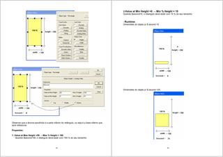 39
Observar que a âncora escolhida é a parte inferior do retângulo, ou seja é a base inferior que
será referencia.
Properties:
1- Value at Max Height =59 Max % Height = 100
Quando $second=59, o retangulo deve estar com 100 % do seu tamanho.
40
2-Value at Mín Height =0 Mín % Height = 10
Quando $second=0, o retangulo deve estar com 10 % do seu tamanho.
- Runtime:
Dimensões do objeto p/ $ second =0
.
Dimensões do objeto p/ $ second =25.
 