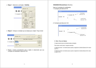 61
Etapa 1 - Selecione a animação - Visibility
Etapa 2 - Coloque a condição que se deseja que o objeto 1 fique visível:
Repita o mesmo procedimento para o objeto 2, observando que sua
condição de visibilidade é $second>=30.
62
-RODANDO-WindowViewer (Runtime).
Veja as 2 condições de visibilidades.
1- Condição para $second<30
2- Condição para $second>=30
2- Blink– Piscar de Objetos
O objeto deverá piscar sob determinadas condições.
Para ilustrar vamos fazer o seguinte exemplo:
O objeto tipo texto 1 só deverá piscar quando a tagname do sistema $second for menor
que 30 s.
O objeto tipo texto 2 só deverá piscar quando a tagname do sistema $second for maior
ou igual a 30 s.
 