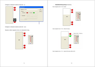 101
Configurar o indicador de alarme muito alto – Lo
Configurar o indicador de alarme muito alto – LoLo
Associar o slider a tagname nível e um visiluazador de tag.
102
- RODANDO-WindowViewer (Runtime).
Valor da tagname nivel = 16,9 - Normal
Valor da tagname nivel = 18,3 – Alarme Hi indicou
Valor da tagname nivel = 19,1 – Alarme HiHi indicou (Além do Hi)
 