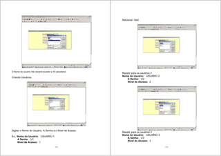 113
O Nome do usuário não deverá exceder a 16 caracteres
Criando Usuários
Digitar o Nome do Usuário, A Senha e o Nível de Acesso
Ex.: Nome do Usuário: USUARIO 1
A Senha: U1
Nível de Acesso: 1
114
Adicionar: Add
Repetir para os usuários 2
Nome do Usuário: USUARIO 2
A Senha: U2
Nível de Acesso: 2
Repetir para os usuários 3
Nome do Usuário: USUARIO 3
A Senha: U3
Nível de Acesso: 3
 