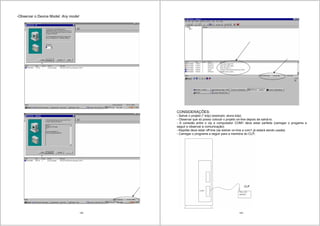 139
-Observar o Device Model: Any model
140
CONSIDERAÇÕES:
- Salvar o projeto (*.kdp) (exemplo: aluno.kdp)
- Observar que só posso colocar o projeto on-line depois de salvá-lo.
- A conexão entre o clp e computador COM1 deve estar perfeita (carregar o progama a
seguir e observar a comunicação)
- Kepdde deve estar off-line (se estiver on-line a com1 já estará sendo usada)
- Carregar o programa a seguir para a memória do CLP;
 