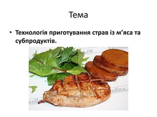 Тема
• Технологія приготування страв із м’яса та
субпродуктів.
 