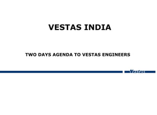 VESTAS INDIA
TWO DAYS AGENDA TO VESTAS ENGINEERS
 