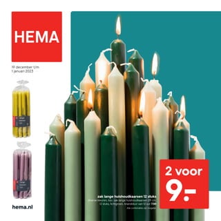 hema.nl
19 december t/m
1 januari 2023
2 voor
9.-
zak lange huishoudkaarsen 12 stuks
diverse kleuren, bijv. zak lange huishoudkaarsen 29 cm,
12 stuks, lichtgroen, brandduur van 12 uur 7.50
Alle combinaties zijn mogelijk.
 
