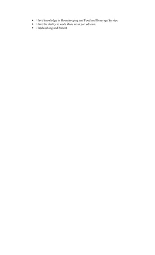  Have knowledge in Housekeeping and Food and Beverage Service
 Have the ability to work alone or as part of team
 Hardworking and Patient
 