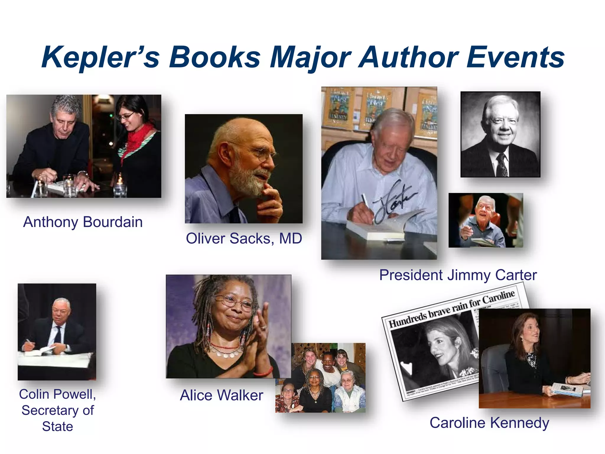 Kepler’s Books Major Author Events
Colin Powell,
Secretary of
State
Oliver Sacks, MD
President Jimmy Carter
Anthony Bourdain
Alice Walker
Caroline Kennedy
 