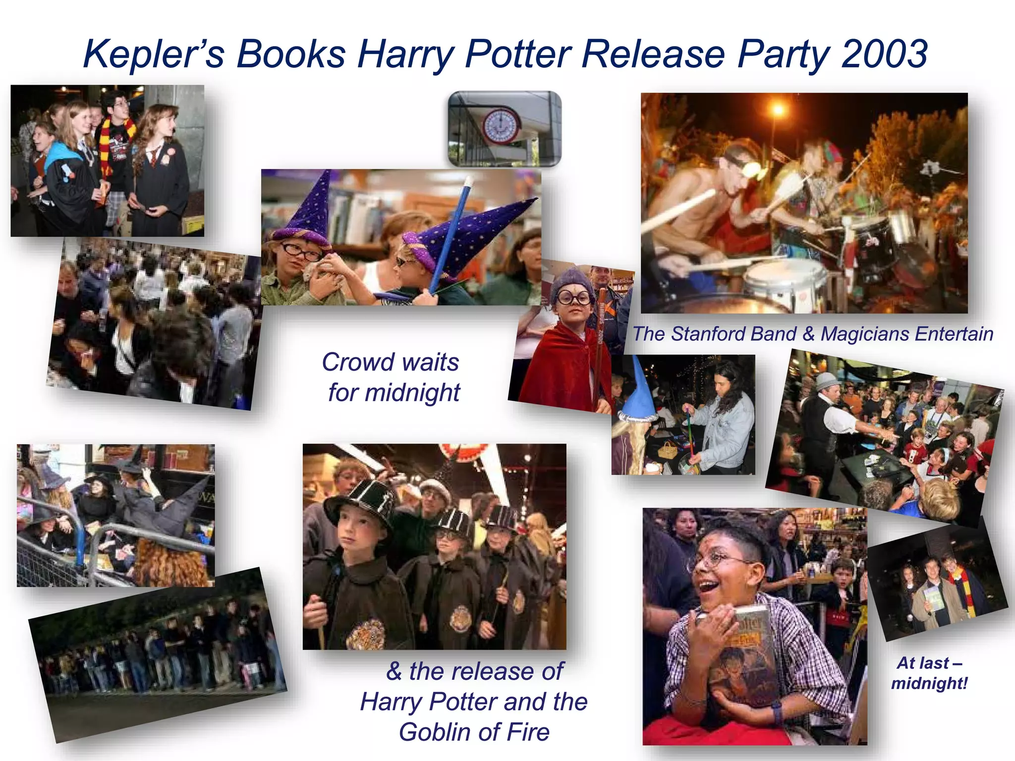 Kepler’s Books Harry Potter Release Party 2003
Crowd waits
for midnight
The Stanford Band & Magicians Entertain
& the release of
Harry Potter and the
Goblin of Fire
At last –
midnight!
 