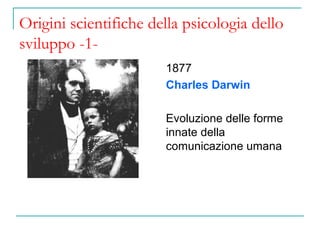 Origini scientifiche della psicologia dello
sviluppo -11877
Charles Darwin
Evoluzione delle forme
innate della
comunicazione umana

 