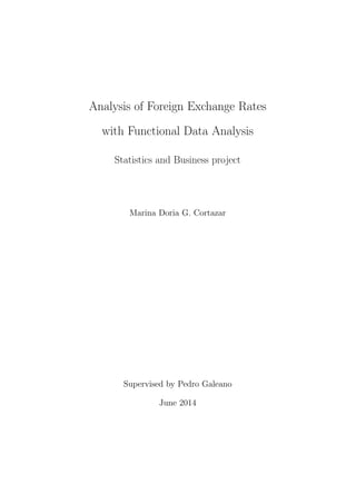 Analysis of Foreign Exchange Rates
with Functional Data Analysis
Statistics and Business project
Marina Doria G. Cortazar
Supervised by Pedro Galeano
June 2014
 