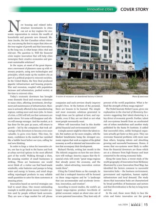 W O R L D
u r b a n
15July 2009
COVER STORYInnovative cities
New housing and related infra-
structure investments in cities
can act as key engines for eco-
nomic regeneration to restore the wealth of
households and generate new demand. Ms.
Jane Jacobs, the late Canadian urban vision-
ary, was among the first to argue that cities are
the true engine of growth and that innovation,
in the long run, is what keeps cities vital and
relevant. The question is: Will the financial
crisis inspire innovation that will help cities
reenergize their creative economies and gen-
erate sustainable solutions?
In the 1930s, at onset of the great depres-
sion a movement of planners came up with vi-
sionary projects, using new technologies and
principles, which made up the modern city as
part of a political project to reinvent societies.
In the United States, the New Deal produced
gigantic infrastructure and housing projects.
War and recession, coupled with population
increase and urbanization, pushed society at
the time to reinvent cities.
Today’s economic downturn has brought
some dramatic fiscal and revenue reductions
in many cities, affecting investment, develop-
ment and maintenance of infrastructure. Busi-
ness is seriously affected in key manufacturing
regions, cutting more and more jobs. In times
of crisis, a CEO will tell you that customers are
under stress. Yet some will disappear and oth-
ers will emerge stronger. And the market, as it
has done for the past 30 years, will return to
growth – led by the companies that took ad-
vantage of the downturn to become even more
valuable, to grow even faster. This time, for
many, confidence in the market has vanished
like a bubble burst before our eyes, calling for
real new thinking.
In order to forge a vision for innovative cit-
ies, one has to go back to the basics and look
at urban survival options in the most affected
part of the world. Walking through a slum,
the amazing number of small businesses is
striking. These are businesses one would
never think of: a visitor can find hand-made
windmills, solar batteries and pumps to bring
water and energy to homes, and retail shops
selling repackaged products in easy sellable
small quantities to cater for slum customers at
amazing prices.
Innovation based on survival strategies can
lead to smart ideas. One recent outstanding
example is mobile phone money transfer sys-
tem used by people without bank accounts.
They are now a huge market for cell phone
companies and such services clearly improve
people’s lives. At the bottom of the pyramid,
there are lessons to be learned. The simple
and most economic solutions generated in
tough times can be optimal at best, and rep-
licable, even if they are not ideal or not what
most people necessarily want.
Where will innovation lead in this double
global financial and environmental crisis?
A simple answer might be where the talent ex-
ists. But matters are far more complex, with the
likeliest beneficiaries being the strongest eco-
nomic regions that work as engines of the global
economy as well as talented and innovative cen-
tres that accompany their development.
Richard Florida, writing last month in the
The Atlantic magazine on how the new down-
turn will reshape America argues that the fi-
nancial crisis will create “great mega-regions
that already power the economy, and the
smaller, talent-attracting innovation centres
inside them”.
Citing the United States as the example, he
said that a reshaped America will be focused
on these mega-regions and be “a landscape
that can accommodate and accelerate inven-
tion, innovation, and creation”.
According to recent studies, the world’s 40
largest mega-regions produce two-thirds of
global economic output an about nine out of
10 new patented innovation. They host only 18
percent of the world population. What is be-
hind the strength of these mega-regions?
The Nobel laureate Robert Lucas, gives one
explanation in the Journal of Monetary Eco-
nomics suggesting that talent-clustering is a
key driver of economic growth. Further, talent
rich eco-systems benefit from an accelerated
rate of urban metabolism said another study
published by the Santa Fe Institute. It added
that successful cities, unlike biological organ-
isms actually get faster as they grow. They can
overcome financial problems with more ease
than others, keeping talents and absorbing
growing and successful businesses. Hence, it
seems that eco-systems most likely to suffer
from the financial downturn are those which
are at a distance from high finance and least
connected to the strong economic hubs.
Along the same lines, a recent study of the
world geography of innovation from McKinsey
illustrated by a new Innovation Heat Map, has
identified the factors common to successful
innovation hubs – the business environment,
government and regulation, human capital,
infrastructure and local demand. The study
shows that innovation hubs are characterized
by broad portfolios of businesses and sectors
and that diversification is the key to long-term
survival.
In the end, those more likely to face the
crisis and foster innovation are the great
A victim of recession: an abandoned factory in Detroit PhotoPhotoP © maha rashi
 