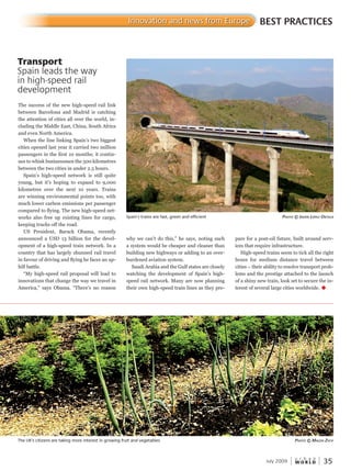 W O R L D
u r b a n
July 2009 35
why we can’t do this,” he says, noting such
a system would be cheaper and cleaner than
building new highways or adding to an over-
burdened aviation system.
Saudi Arabia and the Gulf states are closely
watching the development of Spain’s high-
speed rail network. Many are now planning
their own high-speed train lines as they pre-
The success of the new high-speed rail link
between Barcelona and Madrid is catching
the attention of cities all over the world, in-
cluding the Middle East, China, South Africa
and even North America.
When the line linking Spain’s two biggest
cities opened last year it carried two million
passengers in the first 10 months; it contin-
ues to whisk businessmen the 500 kilometres
between the two cities in under 2.5 hours.
Spain’s high-speed network is still quite
young, but it’s hoping to expand to 9,000
kilometres over the next 10 years. Trains
are winning environmental points too, with
much lower carbon emissions per passenger
compared to flying. The new high-speed net-
works also free up existing lines for cargo,
keeping trucks off the road.
US President, Barack Obama, recently
announced a USD 13 billion for the devel-
opment of a high-speed train network. In a
country that has largely shunned rail travel
in favour of driving and flying he faces an up-
hill battle.
“My high-speed rail proposal will lead to
innovations that change the way we travel in
America,” says Obama. “There’s no reason
BEST PRACTICESInnovation and news from Europe
The UK’s citizens are taking more interest in growing fruit and vegetables PhotoPhotoP © mamam Gda Zych
Transport
Spain leads the way
in high-speed rail
development
Spain’s trains are fast, green and efficient PhotoPhotoP © javierjavierj lóPeZeZe orteGaGaG
pare for a post-oil future, built around serv-
ices that require infrastructure.
High-speed trains seem to tick all the right
boxes for medium distance travel between
cities – their ability to resolve transport prob-
lems and the prestige attached to the launch
of a shiny new train, look set to secure the in-
terest of several large cities worldwide. u
 