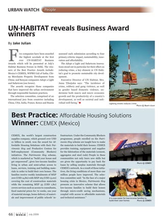 W O R L D
u r b a n
66 July 2009
assessed each submission according to four
primary criteria: impact, sustainability, inno-
vation and affordability.
The Adopt a Light and Safaricom innova-
tions stood out in particular for their effect on
reducing crime, a key element in UN Habi-
tat’s goal to promote sustainable city devel-
opment.
Executive Director of UN Habitat, Mrs.
Anna Tibaijuka says: “The incidence of
crime, robbery and gang violence, as well
as gender based domestic violence, un-
dermine both macro and micro economic
growth and the productivity of a country’s
development, as well as societal and indi-
vidual well-being.”u
URBAN WATCH People
Five companies have been awarded
the highest accolade at the first
ever UN-HABITAT Business
Awards which will be presented at July’s
Habitat Business Forum in Delhi. The win-
ners of the Best Practice Awards include:
Mexico’s CEMEX; WIPRO Ltd of India; Chi-
na Merchants Property Development from
China; and Kenyan companies Adopt a Light
and Safaricom (see boxes).
The awards recognize those companies
that have improved the urban environment
through responsible business practices.
The selection committee, comprised of an
international jury from countries including
China, USA, India, France, Kenya and Russia
UN-HABITAT reveals Business Award
winners
Best Practice: Affordable Housing Solutions
Winner: CEMEX (Mexico)
By Jake Julian
CEMEX, the world’s largest construction
supplies company, which grossed over USD
21 billion in 2008, won the award for Af-
fordable Housing Solutions with their Pat-
rimonio Hoy and Productive Centres for
Self-employment (Community Blockers)
initiatives. The Patrimonio Hoy scheme,
which is marketed as “build your house and
get empowered”, gives low-income families
living in urban and semi-urban access to
loans, services, training and building mate-
rials in order to build their own homes. The
families receive weekly instalments of MXP
200 (USD 14,80) with MXP 165 (USD 13,00)
covering the cost of construction materials
while the remaining MXP 35 (USD 1,80)
covers services such as access to consultants,
fixed material prices for 70 weeks, one year
of material storage, home delivery of materi-
als and improvement of public schools’ in-
frastructure. Under the Community Blockers
programme, people enrolled on the Patri-
monio Hoy scheme are taught how to make
the materials to build their houses. CEMEX
provides training, equipment and supplies
for the fabrication of the materials (cement,
aggregates and steel rods) People in these
communities not only learn new skills but
are given the opportunity to pay back the
loans by selling surplus materials through
CEMEX’s network. As a result of these initia-
tives, the living conditions of more than one
million people have improved. The selec-
tion committee said: “In the face of a major
housing crisis in Mexico, Patrimonio Hoy
presents an innovative scheme that allows
low-income families to build their homes
through micro-credit saving mechanisms,
coupled with access to affordable materials
and technical assistance.”
Lighting streets reduces crime
PhotoPhotoP © adoPt a liGhtGhtG
PhotoPhotoP © cemex
It is now easier for low-income families to
build their own homes PhotoPhotoP © cemex
 