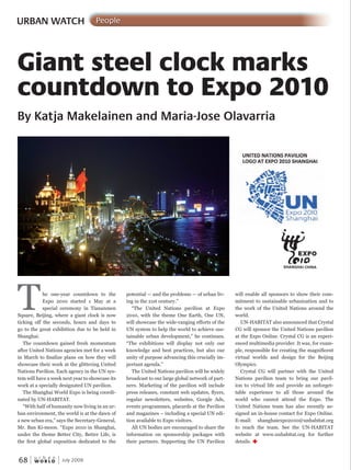 W O R L D
u r b a n
68 July 2009
The one-year countdown to the
Expo 2010 started 1 May at a
special ceremony in Tiananmen
Square, Beijing, where a giant clock is now
ticking off the seconds, hours and days to
go to the great exhibition due to be held in
Shanghai.
The countdown gained fresh momentum
after United Nations agencies met for a week
in March to finalize plans on how they will
showcase their work at the glittering United
Nations Pavilion. Each agency in the UN sys-
tem will have a week next year to showcase its
work at a specially designated UN pavilion.
The Shanghai World Expo is being coordi-
nated by UN-HABITAT.
“With half of humanity now living in an ur-
ban environment, the world is at the dawn of
a new urban era,” says the Secretary-General,
Mr. Ban Ki-moon. “Expo 2010 in Shanghai,
under the theme Better City, Better Life, is
the first global exposition dedicated to the
Giant steel clock marks
countdown to Expo 2010
By Katja Makelainen and Maria-Jose Olavarria
potential — and the problems — of urban liv-
ing in the 21st century.”
“The United Nations pavilion at Expo
2010, with the theme One Earth, One UN,
will showcase the wide-ranging efforts of the
UN system to help the world to achieve sus-
tainable urban development,” he continues.
“The exhibitions will display not only our
knowledge and best practices, but also our
unity of purpose advancing this crucially im-
portant agenda.”
The United Nations pavilion will be widely
broadcast to our large global network of part-
ners. Marketing of the pavilion will include
press releases, constant web updates, flyers,
regular newsletters, websites, Google Ads,
events programmes, placards at the Pavilion
and magazines – including a special UN edi-
tion available to Expo visitors.
All UN bodies are encouraged to share the
information on sponsorship packages with
their partners. Supporting the UN Pavilion
will enable all sponsors to show their com-
mitment to sustainable urbanization and to
the work of the United Nations around the
world.
UN-HABITAT also announced that Crystal
CG will sponsor the United Nations pavilion
at the Expo Online. Crystal CG is an experi-
enced multimedia provider. It was, for exam-
ple, responsible for creating the magnificent
virtual worlds and design for the Beijing
Olympics.
Crystal CG will partner with the United
Nations pavilion team to bring our pavil-
ion to virtual life and provide an unforget-
table experience to all those around the
world who cannot attend the Expo. The
United Nations team has also recently as-
signed an in-house contact for Expo Online.
E-mail: shanghaiexpo2010@unhabitat.org
to reach the team. See the UN-HABITAT
website at www.unhabitat.org for further
details. u
URBAN WATCH People
 