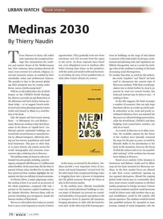 W O R L D
u r b a n
70 July 2009
trum lie buildings on the verge of ruin (about
10 percent of the total stock). In all cases, archi-
tectural and planning rules and regulations are
blithely disregarded, and as a result the herit-
age value of the medinas is eroding on the back
of creeping social disintegration.
No wonder then that, as noted by the authors,
the words “repulsive” and “kitsch” are both
used to characterize the current state of
Moroccan medinas. With their overall pop-
ulation due to shrink further by close to 50
percent by 2030 (on current trends), this
awkward contrast may be there to stay – if
nothing is done.
As the title suggests, the book envisages
a number of scenarios. One can only hope
that these will act as a wake-up call for pub-
lic authorities: so far, weak and poorly co-
ordinated initiatives have not matched the
discourse on cultural heritage preservation,
while the World Bank, UNESCO and often
fledgling local conservation societies can
only do so much.
As a result, in Morocco as in other coun-
tries, the available options for the future
of the medinas have basically remained
the same for the past 25 years, as noted by
Marcello Balbo in his introduction to the
book. In the meantime, however, the threat
of what the authors refer to as “an unsched“an unsched“ -
uled undoing” of the medinas has become
more distinct in Morocco.
Based on an analysis of the situation in
Azemmour and Meknes, Godin and Le Bihan
map out two basic scenarios for Moroccan me-
dinas. In the first, market forces are allowed
to take their course unfettered, opening up
two opposed alternatives. Should the ongoing
global credit crunch ease in a reasonably short
term, local owners would continue to sell their
medina properties to foreign investors. Current
low-income residents and their small businesses
would be driven away with nowhere else to go,
and rehabilitation would be left entirely with
private operators. The medinas would be turned
into gentrified enclaves for upmarket or mass
tourism; instead of social integration with the
opportunities. They gradually took over from
merchants and civil servants from the 1950s
to the 1970s. As these migrants have found
out, even dilapidated areas in medinas offer
better housing than slums on the periphery,
with the souks and small traditional business-
es providing all sorts of low-qualified jobs in
what often remain vibrant city centres.
In this sense, as stressed by the authors, “me“me“ -
dinas provide a very important vector of eco-
nomic and social integration” at local level. On” at local level. On”
the other hand, their exceptional heritage value
is dragging them into a process of integration
into the global economy through the forces at
play in the tourism market.
In the medinas poor, illiterate households
cram into rented abandoned buildings in vari-
ous states of disrepair (50 percent are consid-
eredunhealthy);butpropertyspeculationisrife
as foreigners invest in spacious old mansions,
bringing alterations at odds with the local his-
toric style. At the other end of the housing spec-
URBAN WATCH Book review
Medinas 2030
By Thierry Naudin
TFrom Morocco to Syria, old walled
cities epitomize the exceptional her-
itage that characterizes the south-
ern and eastern shores of the Mediterranean
Sea. Over centuries, these medinas thrived off
many cross-currents of a cultural, religious, so-
cial and economic nature, as testified by their
remarkable urban and architectural features.
The paradox is that in the present global
age their prospects may be coming under
threat, warns a forthcoming book*.
With its 31 old walled cities, five of which
feature on the UNESCO World Heritage
list, Morocco provides an apt illustration of
the dilemmas and hard choices facing me-
dinas today – or so suggest French archi-
tectural and urban planning experts Lucien
Godin and Gérard Le Bihan in a contribu-
tion to the book.
Like the largest and best known among
them – in Marrakesh, Fez and Meknes –
many Moroccan medinas today find them-
selves in the throes of ‘riyadh fever’: tra-
ditional patioed residential buildings are
turned into second homes or upmarket ho-
tels by affluent foreigners, effectively driv-
ing out low-income populations and small
local businesses. This goes to show that,
as in many historic city centres across the
world, demographic and economic cross-
currents play a defining role in Morocco.
Themedinastodayarehometoonlyanes-
timated700,000people,including1,300for-
eigners,comparedwithMorocco’s17milliontotal
urban dwellers. At the same time, the fact that 70
percent of those urban dwellers live in cities that
have preserved their medinas highlights the im-
portant role they can still play in local economies.
In Moulay Idriss, a major pilgrimage centre,
the medina is host to as much as 40 percent of
the whole population, compared with only 1
percent in the business capital Casablanca on
the Atlantic shoreline. Between them, with 20
percent (including 400 foreigners), stands the
famous medina of Marrakesh.
Morocco’s old walled cities today are mainly
host to poor rural migrants in search of better
 