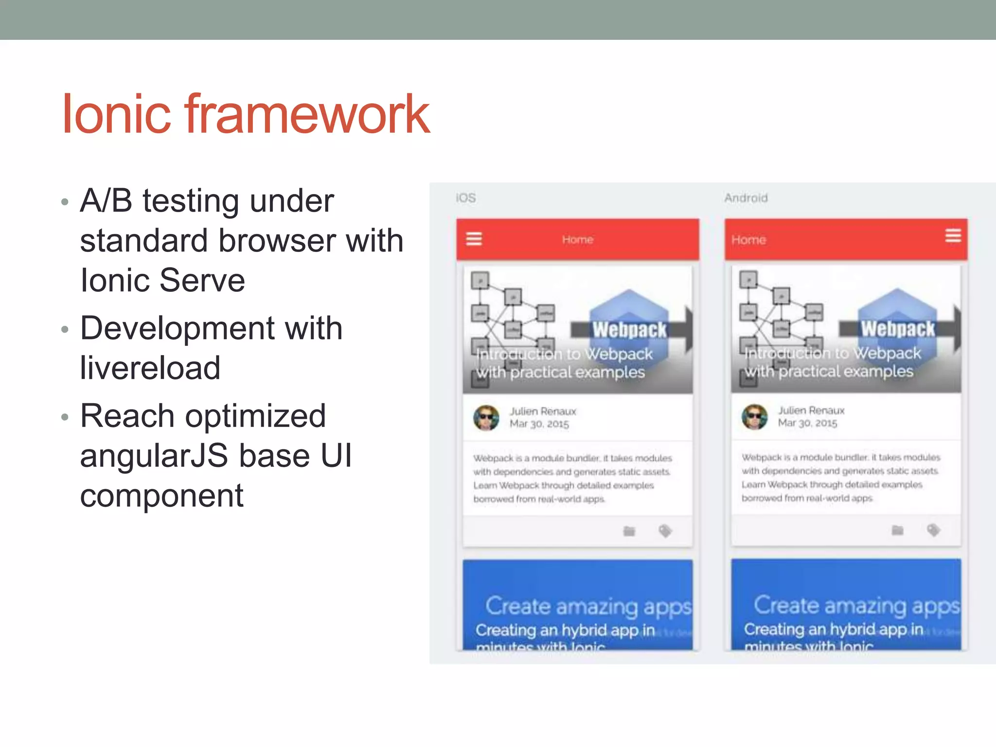 Ionic framework
• A/B testing under
standard browser with
Ionic Serve
• Development with
livereload
• Reach optimized
angularJS base UI
component
 