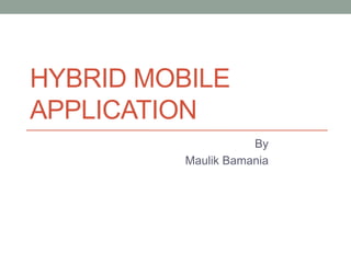 HYBRID MOBILE
APPLICATION
By
Maulik Bamania
 