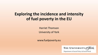 Exploring the incidence and intensity
of fuel poverty in the EU
Harriet Thomson
University of York
www.fuelpoverty.eu
 
