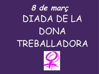 8 de març
 DIADA DE LA
    DONA
TREBALLADORA
 