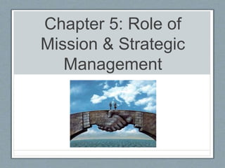 Chapter 5: Role of
Mission & Strategic
Management
 