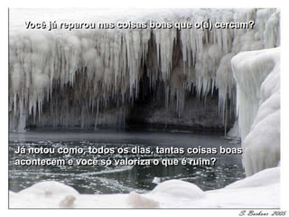 Você já reparou nas coisas boas que o(a) cercam?




Já notou como, todos os dias, tantas coisas boas
acontecem e você só valoriza o que é ruim?
 