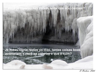Você já reparou nas coisas boas que o(a) cercam?




Já notou como, todos os dias, tantas coisas boas
acontecem e você só valoriza o que é ruim?
 