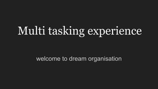 Multi tasking experience
welcome to dream organisation
 