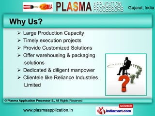 Why Us?
  Large Production Capacity
  Timely execution projects
  Provide Customized Solutions
  Offer warehousing & p...