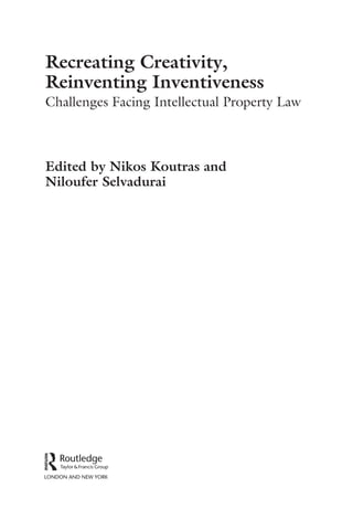 Recreating Creativity,
Reinventing Inventiveness
Challenges Facing Intellectual Property Law
Edited by Nikos Koutras and
Niloufer Selvadurai
 