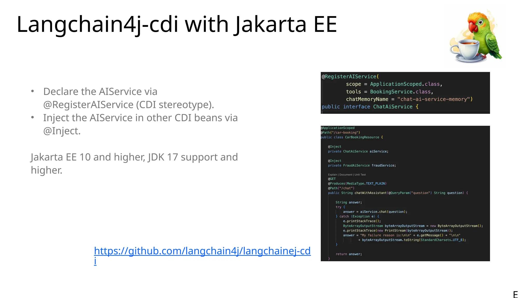 Langchain4j-cdi with Jakarta EE
• Declare the AIService via
@RegisterAIService (CDI stereotype).
• Inject the AIService in other CDI beans via
@Inject.
Jakarta EE 10 and higher, JDK 17 support and
higher.
https://github.com/langchain4j/langchainej-cd
i
 