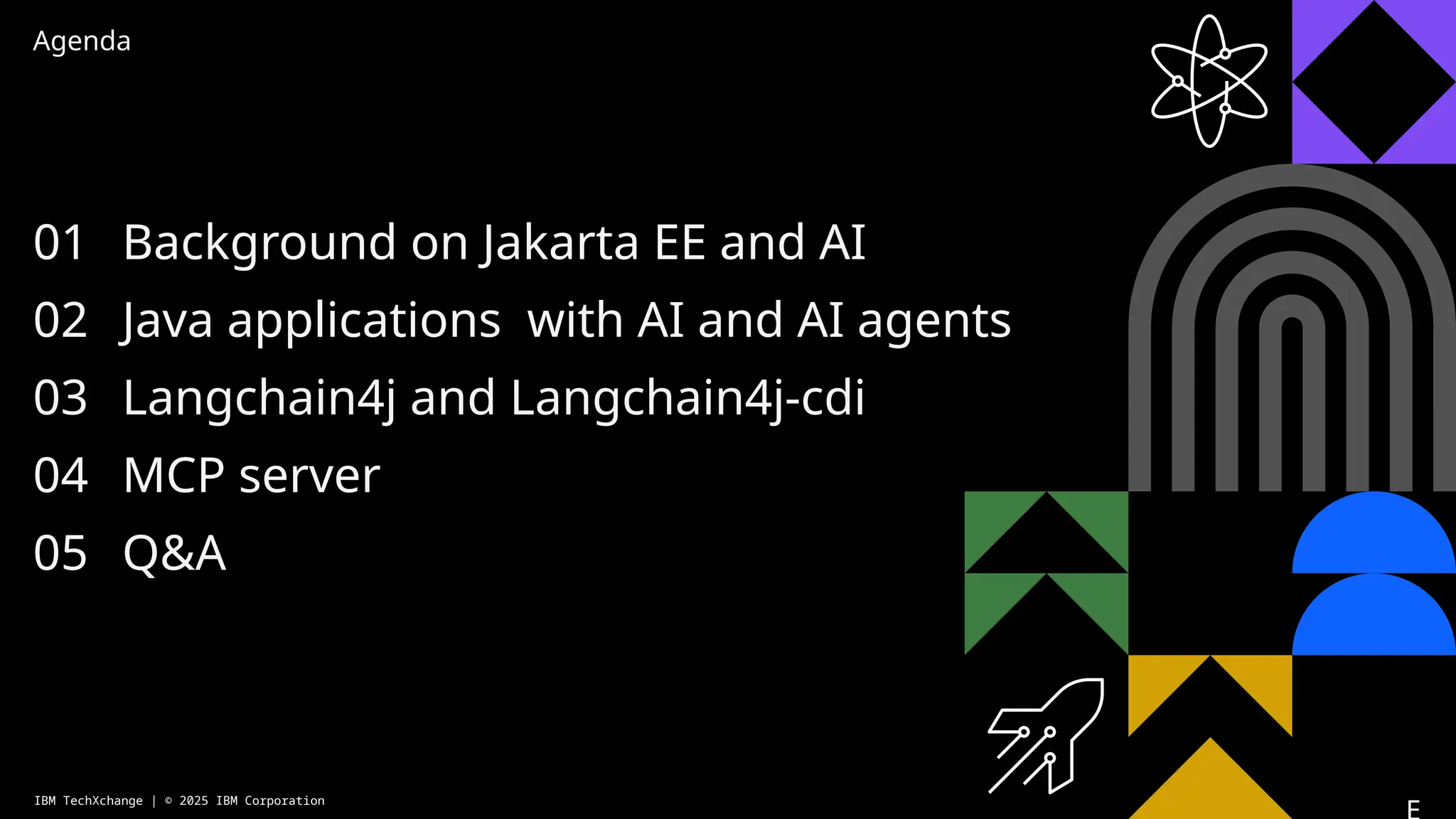 Agenda
01
02
03
04
05
Background on Jakarta EE and AI
Java applications with AI and AI agents
Langchain4j and Langchain4j-cdi
MCP server
Q&A
IBM TechXchange | © 2025 IBM Corporation
 