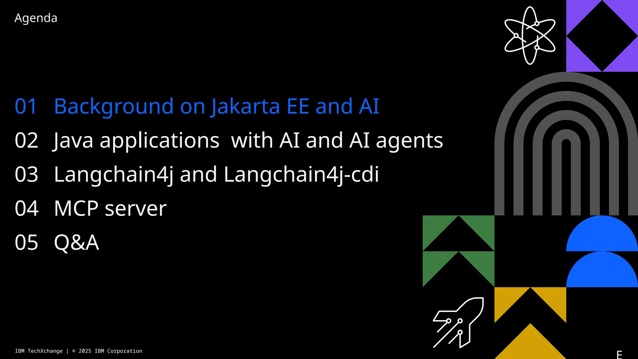 Agenda
01
02
03
04
05
Background on Jakarta EE and AI
Java applications with AI and AI agents
Langchain4j and Langchain4j-cdi
MCP server
Q&A
IBM TechXchange | © 2025 IBM Corporation
 