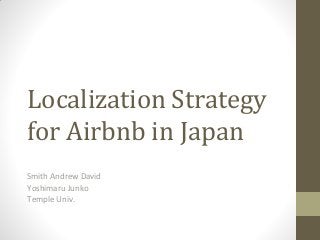 Localization Strategy
for Airbnb in Japan
Smith Andrew David
Yoshimaru Junko
Temple Univ.

 