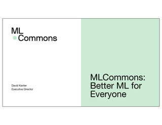 MLCommons:
Better ML for
Everyone
David Kanter
Executive Director
 