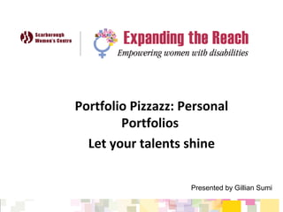 Portfolio Pizzazz: Personal
Portfolios
Let your talents shine
Presented by Gillian Sumi
 