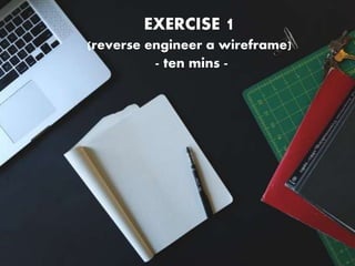 EXERCISE 1
(reverse engineer a wireframe)
- ten mins -
 