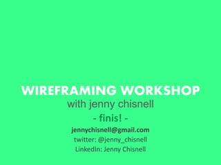 WIREFRAMING WORKSHOP
with jenny chisnell
- finis! -
jennychisnell@gmail.com
twitter: @jenny_chisnell
LinkedIn: Jenny Chisnell
 